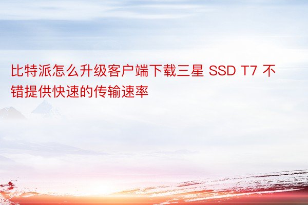 比特派怎么升级客户端下载三星 SSD T7 不错提供快速的传输速率